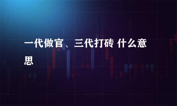 一代做官、三代打砖 什么意思