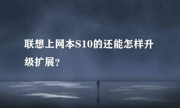 联想上网本S10的还能怎样升级扩展？