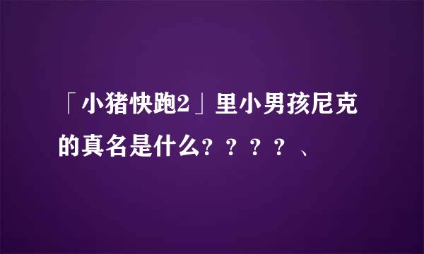 「小猪快跑2」里小男孩尼克的真名是什么？？？？、