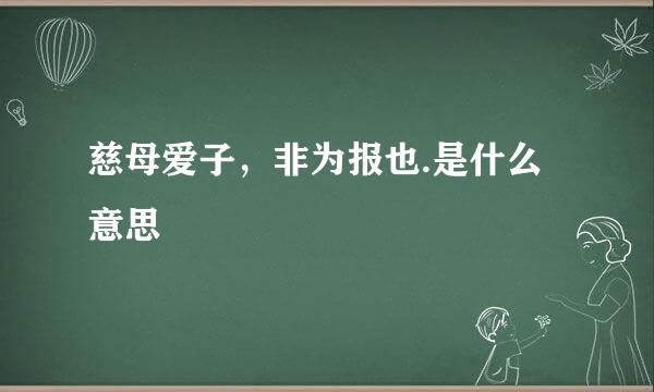 慈母爱子，非为报也.是什么意思