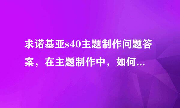 求诺基亚s40主题制作问题答案，在主题制作中，如何设置以下的颜色？