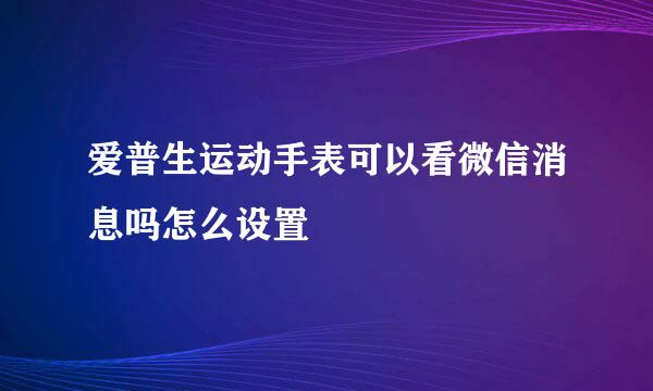 爱普生运动手表可以看微信消息吗怎么设置