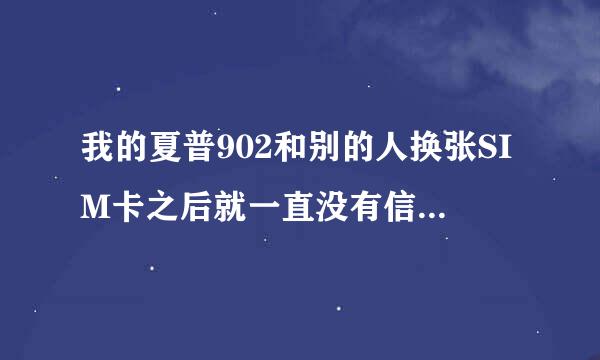 我的夏普902和别的人换张SIM卡之后就一直没有信号,是怎么回事?