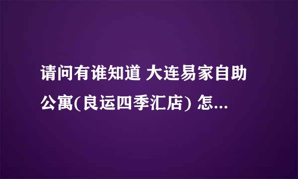 请问有谁知道 大连易家自助公寓(良运四季汇店) 怎么样？？