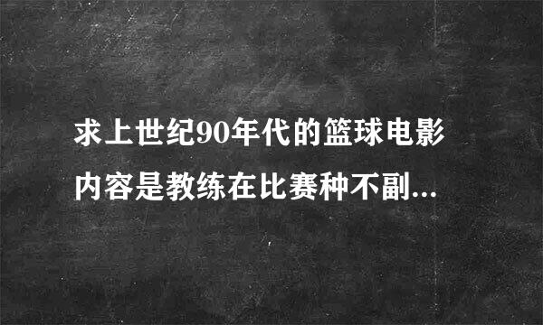 求上世纪90年代的篮球电影 内容是教练在比赛种不副裁判吧篮球提出场外