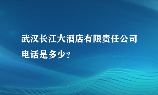 武汉长江大酒店有限责任公司电话是多少？