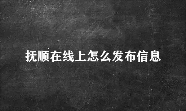 抚顺在线上怎么发布信息