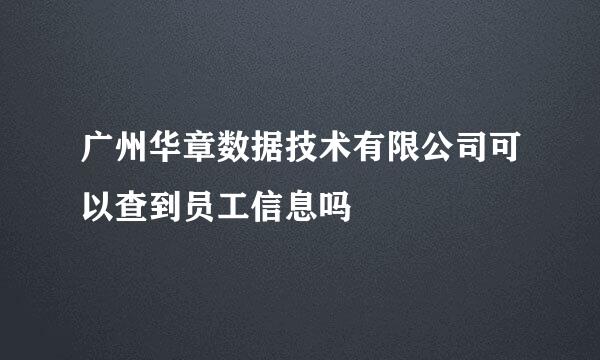 广州华章数据技术有限公司可以查到员工信息吗