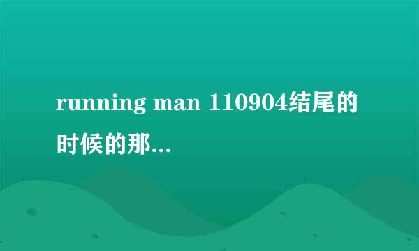 running man 110904结尾的时候的那个音乐叫什么?