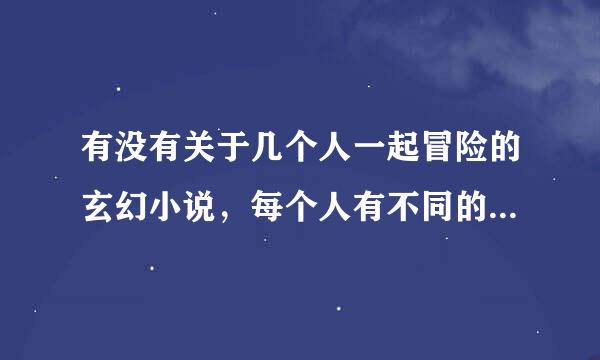 有没有关于几个人一起冒险的玄幻小说，每个人有不同的能力 玄幻魔法的