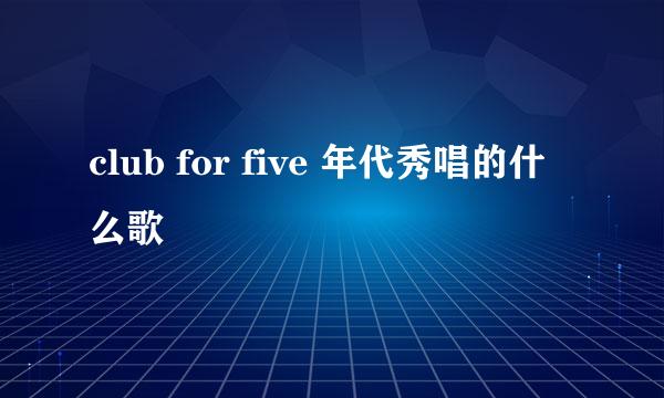 club for five 年代秀唱的什么歌