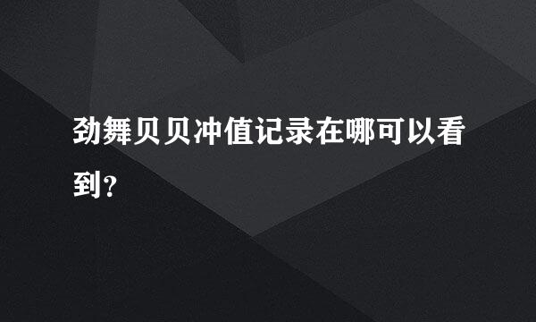 劲舞贝贝冲值记录在哪可以看到？