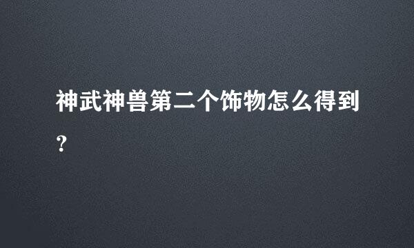 神武神兽第二个饰物怎么得到？