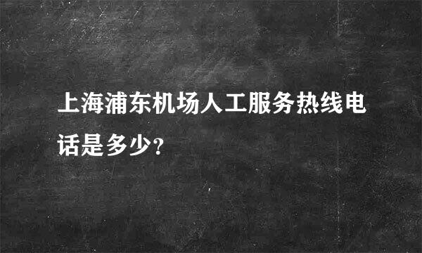 上海浦东机场人工服务热线电话是多少？