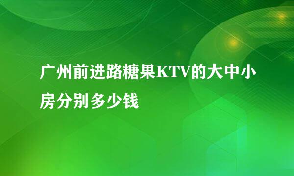 广州前进路糖果KTV的大中小房分别多少钱