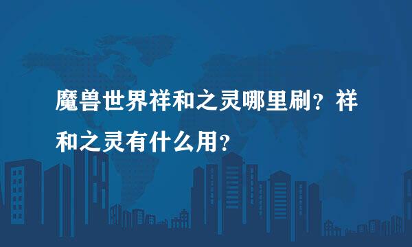 魔兽世界祥和之灵哪里刷？祥和之灵有什么用？