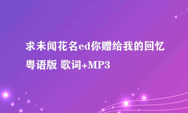 求未闻花名ed你赠给我的回忆粤语版 歌词+MP3