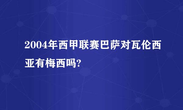 2004年西甲联赛巴萨对瓦伦西亚有梅西吗?