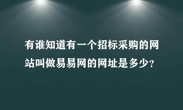 有谁知道有一个招标采购的网站叫做易易网的网址是多少？