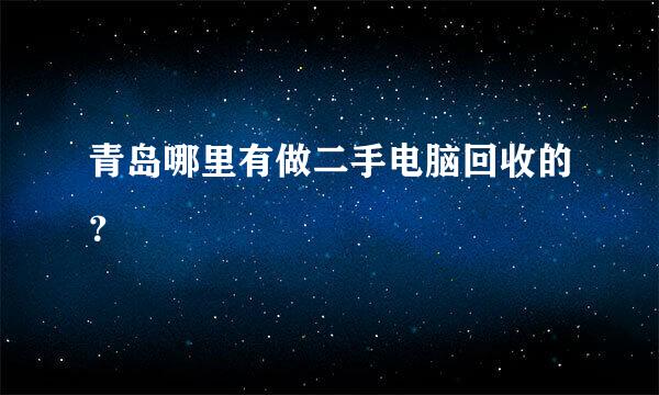 青岛哪里有做二手电脑回收的？