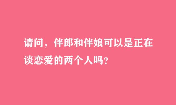 请问，伴郎和伴娘可以是正在谈恋爱的两个人吗？