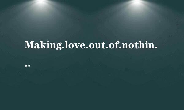 Making.love.out.of.nothing.at.all。这句英语翻译成中文是什么意思？