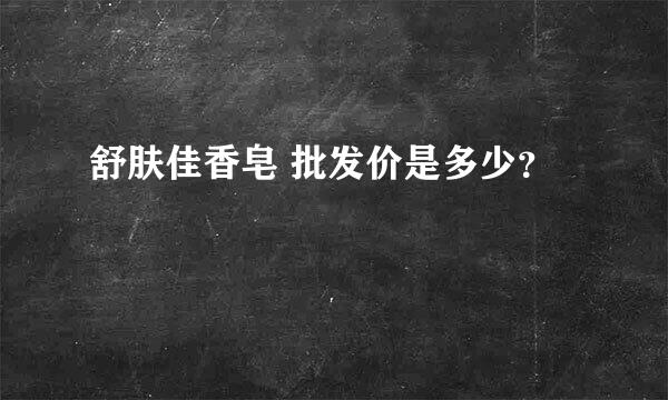 舒肤佳香皂 批发价是多少？