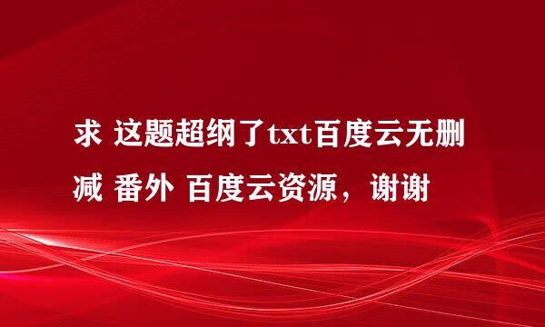 求 这题超纲了txt百度云无删减 番外 百度云资源，谢谢