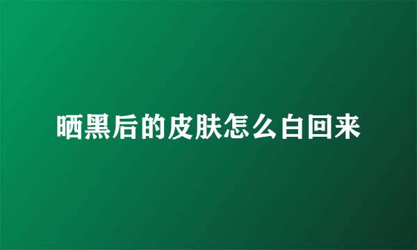 晒黑后的皮肤怎么白回来