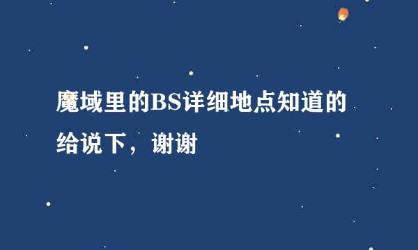 魔域里的BS详细地点知道的给说下，谢谢