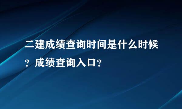 二建成绩查询时间是什么时候？成绩查询入口？