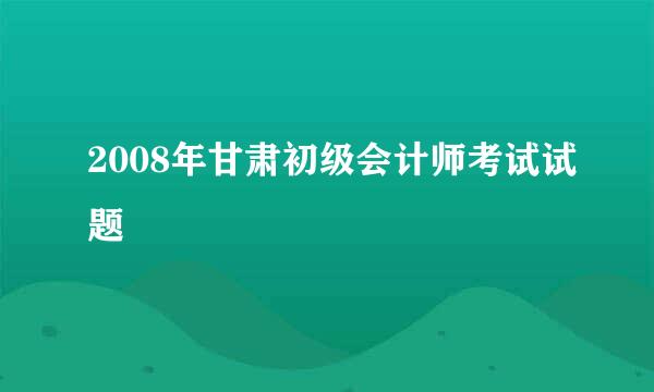 2008年甘肃初级会计师考试试题