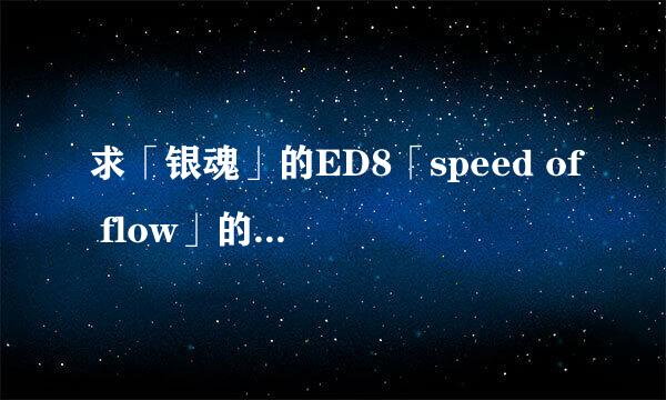 求「银魂」的ED8「speed of flow」的日文歌词中文翻译和罗马音.