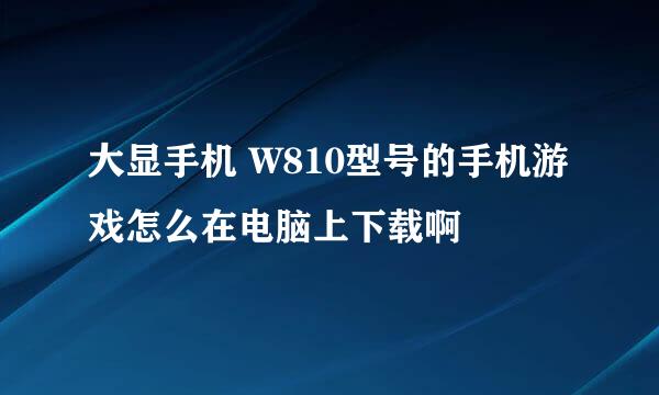 大显手机 W810型号的手机游戏怎么在电脑上下载啊