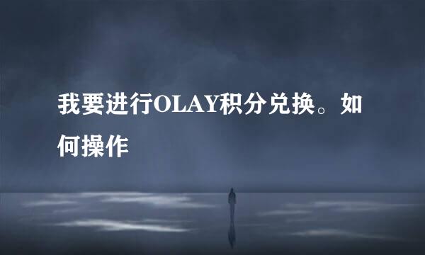 我要进行OLAY积分兑换。如何操作