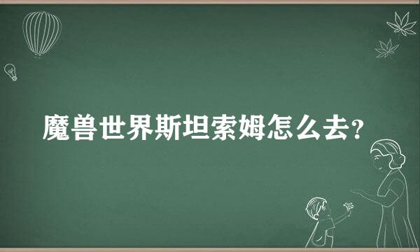 魔兽世界斯坦索姆怎么去？