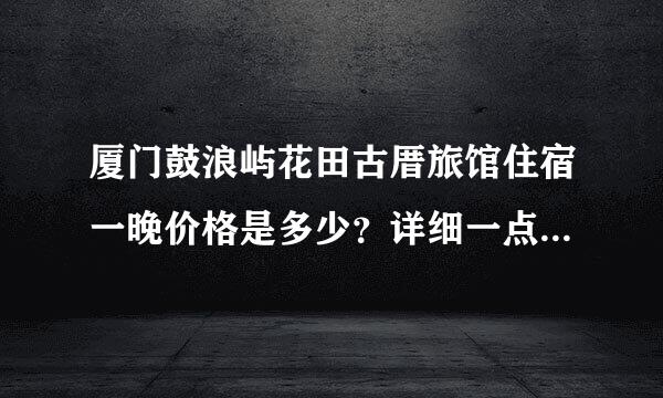 厦门鼓浪屿花田古厝旅馆住宿一晚价格是多少？详细一点！谢谢啦！