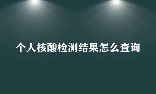 个人核酸检测结果怎么查询