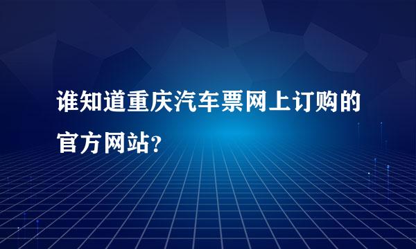 谁知道重庆汽车票网上订购的官方网站？