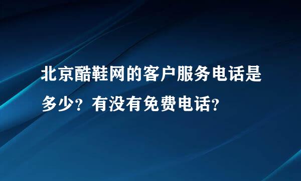 北京酷鞋网的客户服务电话是多少？有没有免费电话？