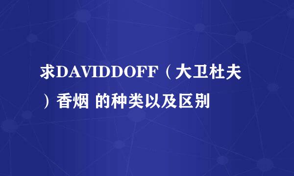 求DAVIDDOFF（大卫杜夫）香烟 的种类以及区别