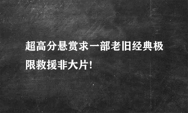 超高分悬赏求一部老旧经典极限救援非大片!