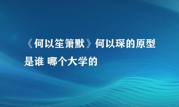 《何以笙箫默》何以琛的原型是谁 哪个大学的