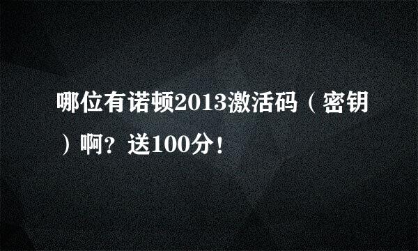 哪位有诺顿2013激活码（密钥）啊？送100分！