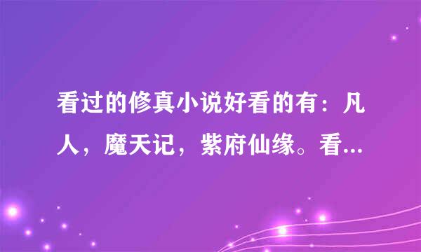 看过的修真小说好看的有：凡人，魔天记，紫府仙缘。看不下去的小白文有：仙逆，百炼成仙等。求推荐适合我