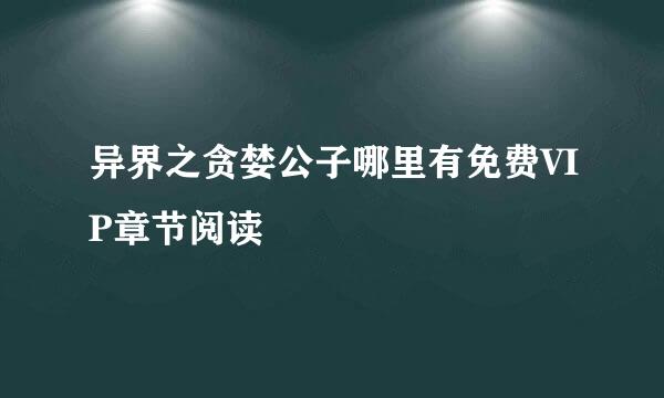 异界之贪婪公子哪里有免费VIP章节阅读