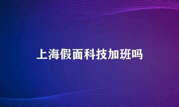 上海假面科技加班吗