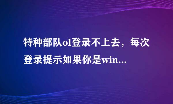 特种部队ol登录不上去，每次登录提示如果你是win7系统，请联系客服，安装安全补丁？