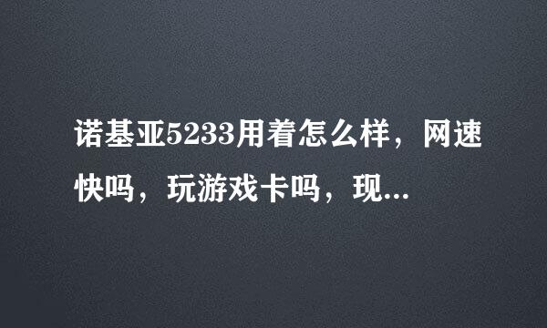 诺基亚5233用着怎么样，网速快吗，玩游戏卡吗，现在市场报价多少？