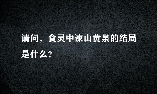 请问，食灵中谏山黄泉的结局是什么？